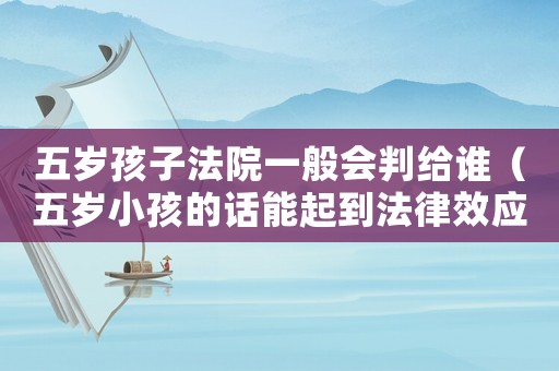 五歲孩子法院一般會判給誰（五歲小孩的話能起到法律效應(yīng)嗎）