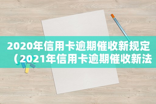 2020年信用卡逾期催收新規(guī)定（2021年信用卡逾期催收新法規(guī)）