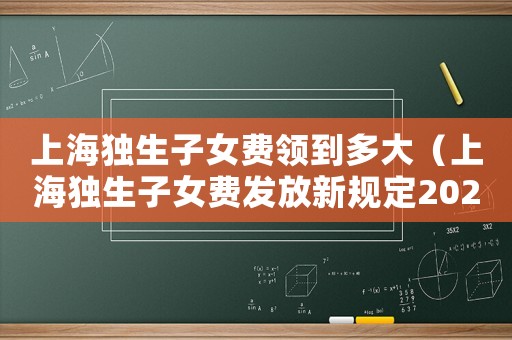 上海獨生子女費領(lǐng)到多大（上海獨生子女費發(fā)放新規(guī)定2023年）