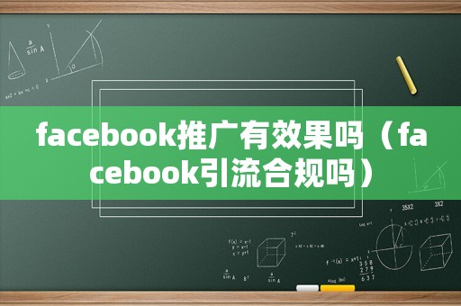 facebook推廣有效果嗎（facebook引流合規(guī)嗎）