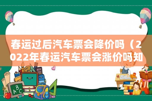 春運過后汽車票會降價嗎（2022年春運汽車票會漲價嗎知乎）