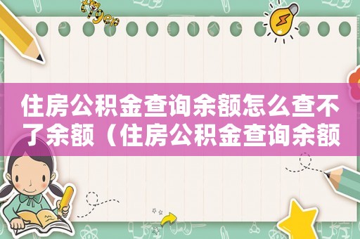 住房公積金查詢余額怎么查不了余額（住房公積金查詢余額怎么查不了）