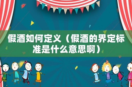假酒如何定義（假酒的界定標(biāo)準(zhǔn)是什么意思啊）