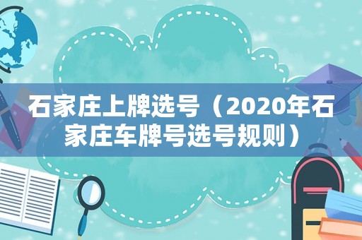 石家莊上牌選號（2020年石家莊車牌號選號規(guī)則）