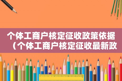 個(gè)體工商戶(hù)核定征收政策依據(jù)（個(gè)體工商戶(hù)核定征收最新政策）