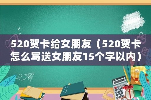520賀卡給女朋友（520賀卡怎么寫送女朋友15個(gè)字以內(nèi)）