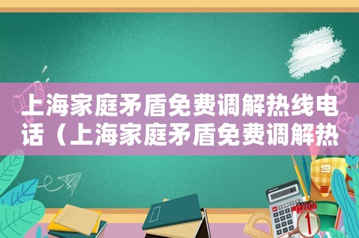 上海家庭矛盾免費調(diào)解熱線電話（上海家庭矛盾免費調(diào)解熱線）