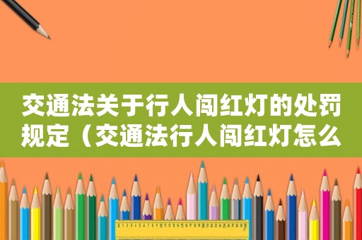 交通法關(guān)于行人闖紅燈的處罰規(guī)定（交通法行人闖紅燈怎么處罰的）