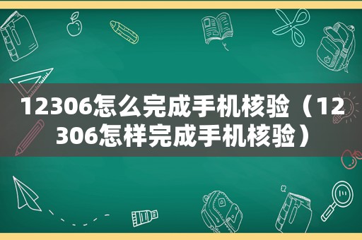 12306怎么完成手機(jī)核驗(yàn)（12306怎樣完成手機(jī)核驗(yàn)）