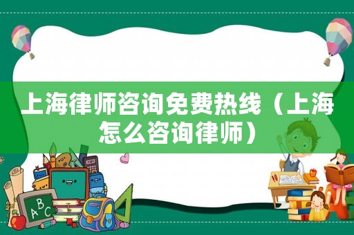 上海律師咨詢免費熱線（上海怎么咨詢律師）