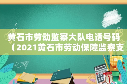 黃石市勞動(dòng)監(jiān)察大隊(duì)電話號(hào)碼（2021黃石市勞動(dòng)保障監(jiān)察支隊(duì)）