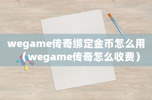 wegame傳奇綁定金幣怎么用（wegame傳奇怎么收費）