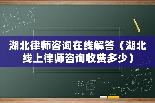 湖北律師咨詢?cè)诰€解答（湖北線上律師咨詢收費(fèi)多少）