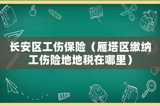 長安區(qū)工傷保險（雁塔區(qū)繳納工傷險地地稅在哪里）