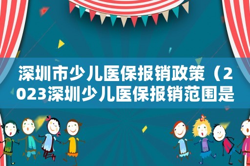 深圳市少兒醫(yī)保報銷政策（2023深圳少兒醫(yī)保報銷范圍是多少）
