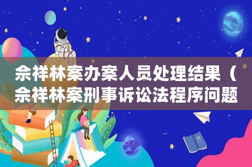 佘祥林案辦案人員處理結(jié)果（佘祥林案刑事訴訟法程序問題）
