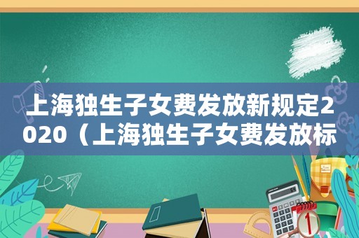 上海獨生子女費發(fā)放新規(guī)定2020（上海獨生子女費發(fā)放標準是什么呢?）