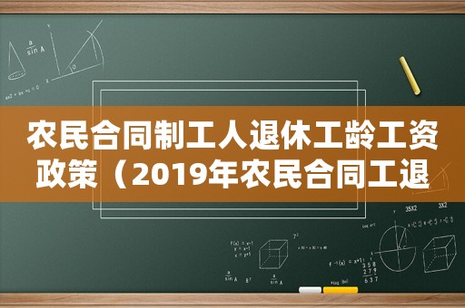 農民合同制工人退休工齡工資政策（2019年農民合同工退休年齡最新規(guī)定）
