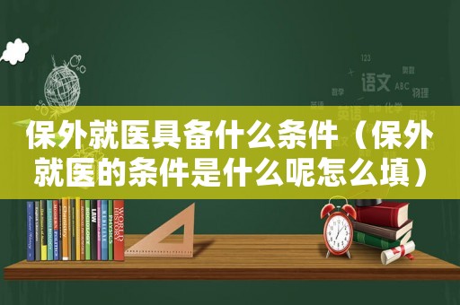 保外就醫(yī)具備什么條件（保外就醫(yī)的條件是什么呢怎么填）