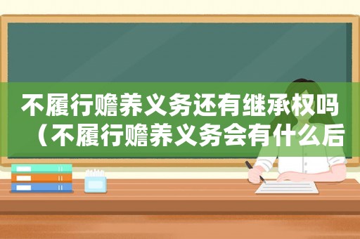 不履行贍養(yǎng)義務(wù)還有繼承權(quán)嗎（不履行贍養(yǎng)義務(wù)會(huì)有什么后果）
