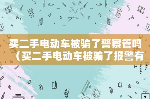 買二手電動(dòng)車被騙了警察管嗎（買二手電動(dòng)車被騙了報(bào)警有用嗎）
