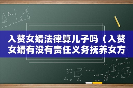 入贅女婿法律算兒子嗎（入贅女婿有沒有責(zé)任義務(wù)撫養(yǎng)女方父母）