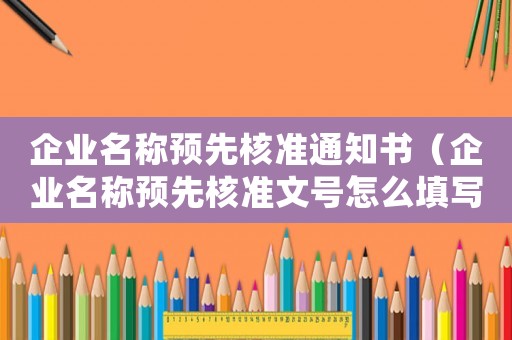 企業(yè)名稱預(yù)先核準(zhǔn)通知書（企業(yè)名稱預(yù)先核準(zhǔn)文號(hào)怎么填寫）