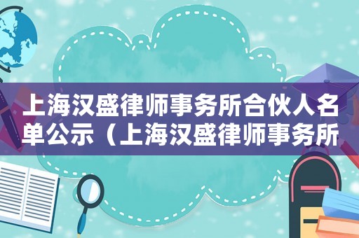 上海漢盛律師事務(wù)所合伙人名單公示（上海漢盛律師事務(wù)所合伙人名單）