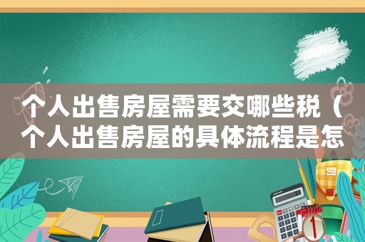 個(gè)人出售房屋需要交哪些稅（個(gè)人出售房屋的具體流程是怎樣的呢）