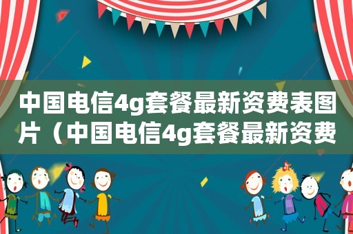 中國電信4g套餐最新資費(fèi)表圖片（中國電信4g套餐最新資費(fèi)表）