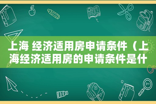 上海 經(jīng)濟(jì)適用房申請(qǐng)條件（上海經(jīng)濟(jì)適用房的申請(qǐng)條件是什么）