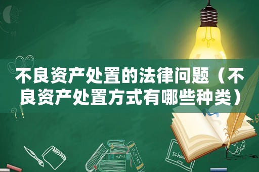 不良資產(chǎn)處置的法律問題（不良資產(chǎn)處置方式有哪些種類）