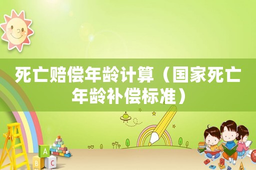 死亡賠償年齡計(jì)算（國(guó)家死亡年齡補(bǔ)償標(biāo)準(zhǔn)）