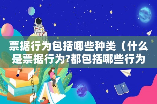 票據(jù)行為包括哪些種類（什么是票據(jù)行為?都包括哪些行為?）