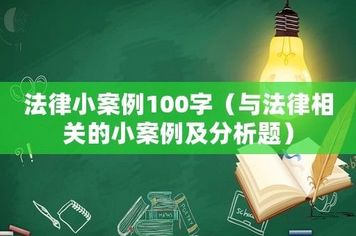 法律小案例100字（與法律相關(guān)的小案例及分析題）