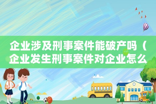 企業(yè)涉及刑事案件能破產(chǎn)嗎（企業(yè)發(fā)生刑事案件對企業(yè)怎么處罰）