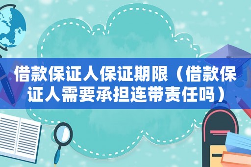 借款保證人保證期限（借款保證人需要承擔(dān)連帶責(zé)任嗎）