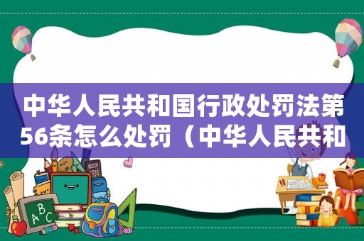 中華人民共和國(guó)行政處罰法第56條怎么處罰（中華人民共和國(guó)行政處罰法第56條）