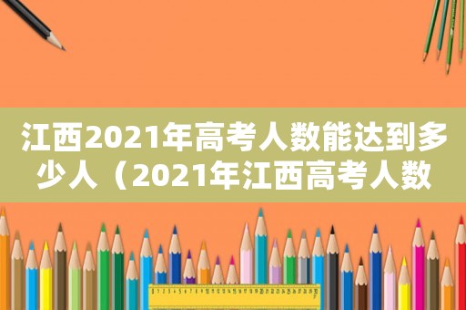 江西2021年高考人數(shù)能達到多少人（2021年江西高考人數(shù)是多少人）