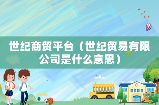 世紀(jì)商貿(mào)平臺（世紀(jì)貿(mào)易有限公司是什么意思）