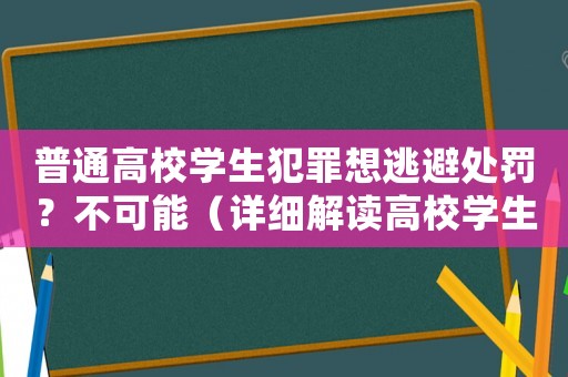 普通高校學(xué)生犯罪想逃避處罰？不可能（詳細(xì)解讀高校學(xué)生處罰制度）
