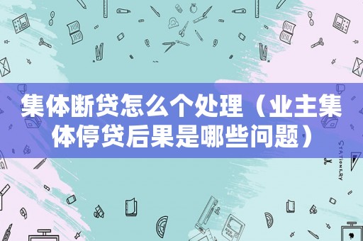 集體斷貸怎么個(gè)處理（業(yè)主集體停貸后果是哪些問題）