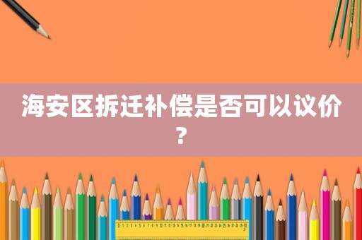 海安區(qū)拆遷補(bǔ)償是否可以議價?