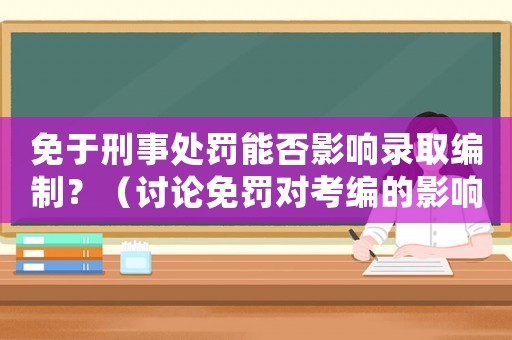 免于刑事處罰能否影響錄取編制？（討論免罰對(duì)考編的影響）