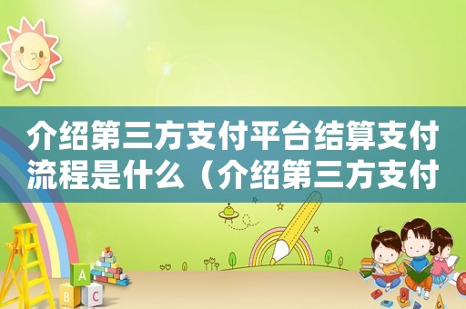 介紹第三方支付平臺結(jié)算支付流程是什么（介紹第三方支付平臺結(jié)算支付流程）