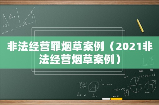 非法經(jīng)營罪煙草案例（2021非法經(jīng)營煙草案例）
