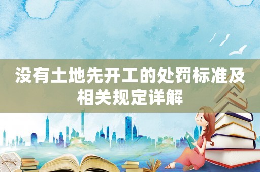 沒有土地先開工的處罰標準及相關規(guī)定詳解