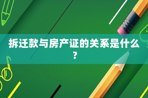 拆遷款與房產(chǎn)證的關(guān)系是什么？