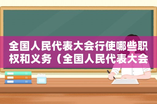 全國人民代表大會行使哪些職權和義務（全國人民代表大會行使哪些職權）