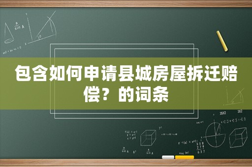 包含如何申請(qǐng)縣城房屋拆遷賠償？的詞條